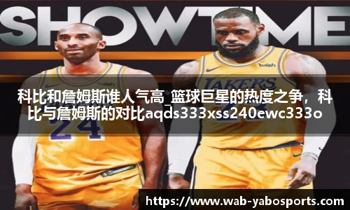 科比和詹姆斯谁人气高_篮球巨星的热度之争，科比与詹姆斯的对比aqds333xss240ewc333ooiu240