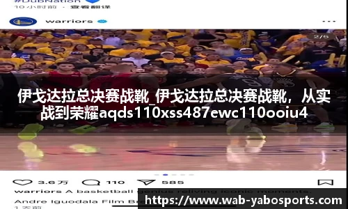伊戈达拉总决赛战靴_伊戈达拉总决赛战靴，从实战到荣耀aqds110xss487ewc110ooiu487
