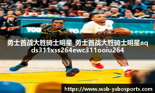 勇士首战大胜骑士明星_勇士首战大胜骑士明星aqds311xss264ewc311ooiu264