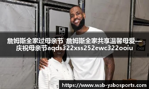 詹姆斯全家过母亲节_詹姆斯全家共享温馨母爱—庆祝母亲节aqds322xss252ewc322ooiu252